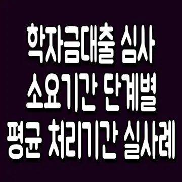 학자금대출 심사 소요기간 단계별 평균 처리기간 실사례