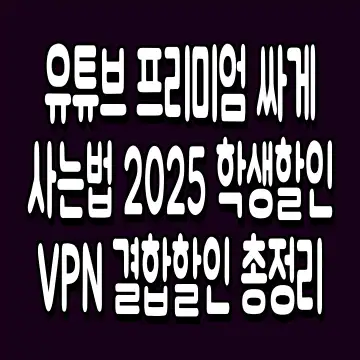 유튜브 프리미엄 싸게 사는법 2025 학생할인 VPN 결합할인 총정리