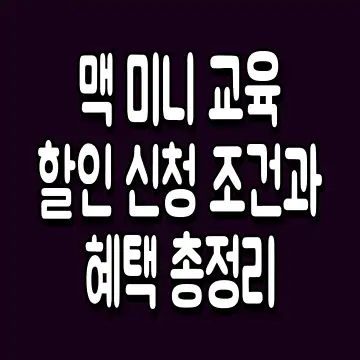 맥 미니 교육 할인 신청 조건과 혜택 총정리 2025