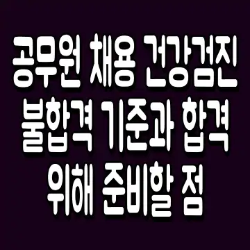 공무원 채용 건강검진 불합격 기준과 합격 위해 준비할 점