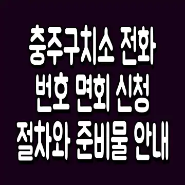 충주구치소 전화번호 면회 신청 절차와 준비물 안내