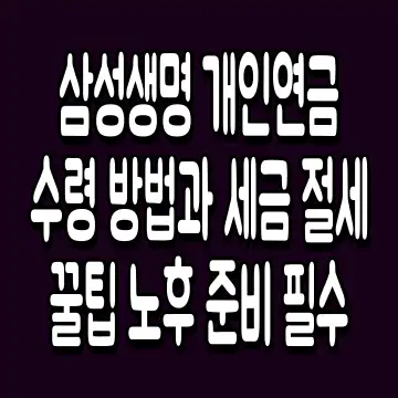 삼성생명 개인연금 수령 방법과 세금 절세 꿀팁 노후 준비 필수