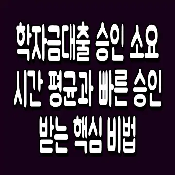 학자금대출 승인 소요시간 평균과 빠른 승인 받는 핵심 비법