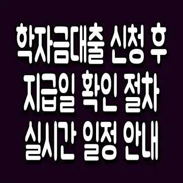 학자금대출 신청 후 지급일 확인 절차 실시간 일정 안내