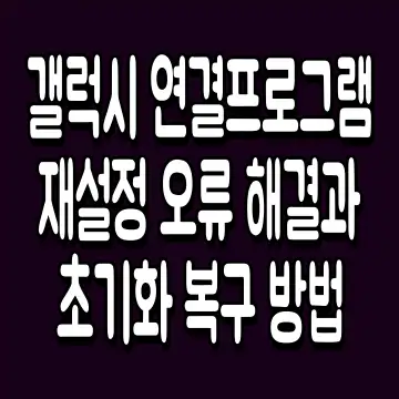 갤럭시 연결프로그램 재설정 오류 해결과 초기화 복구 방법