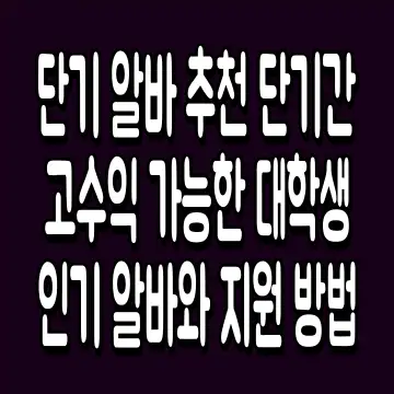 단기 알바 추천 단기간 고수익 가능한 대학생 인기 알바와 지원 방법