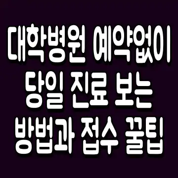 대학병원 예약없이 당일 진료 보는 방법과 접수 꿀팁
