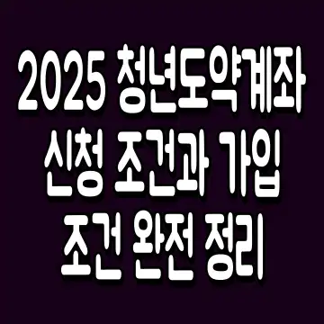 2025 청년도약계좌 신청 조건과 가입 조건 완전 정리