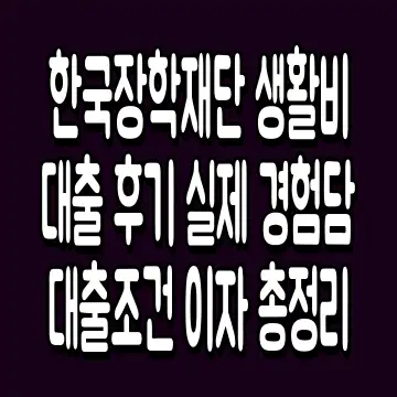 한국장학재단 생활비대출 후기 실제 경험담 대출조건 이자 총정리