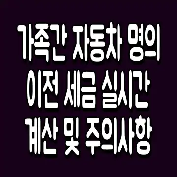 가족간 자동차 명의이전 세금 실시간 계산 및 주의사항
