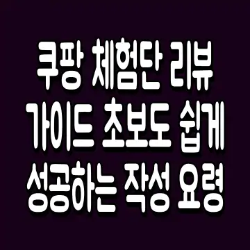쿠팡 체험단 리뷰 가이드 초보도 쉽게 성공하는 작성 요령