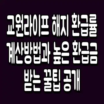 교원라이프 해지 환급률 계산방법과 높은 환급금 받는 꿀팁 공개