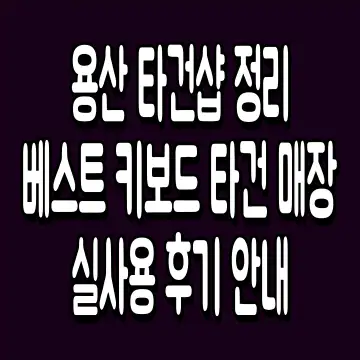 용산 타건샵 정리 베스트 키보드 타건 매장 실사용 후기 안내