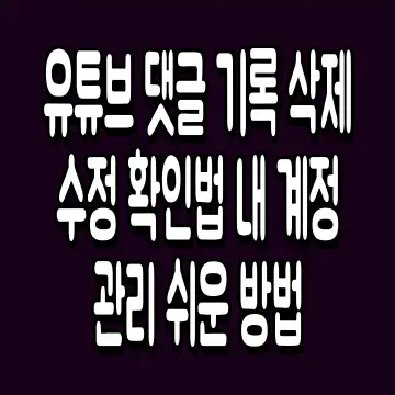 유튜브 댓글 기록 삭제 수정 확인법 내 계정 관리 쉬운 방법
