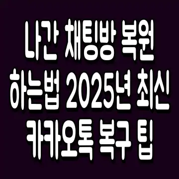 나간 채팅방 복원 하는법 2025년 최신 카카오톡 복구 팁