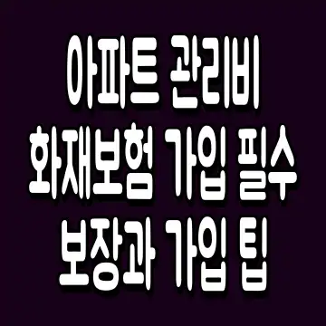아파트 관리비 화재보험 가입 필수 보장과 가입 팁