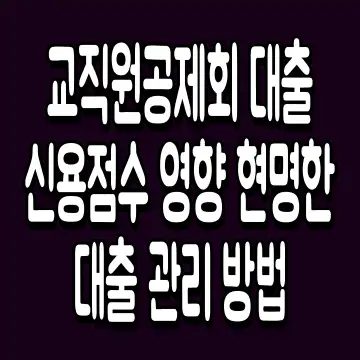 교직원공제회 대출 신용점수 영향 현명한 대출 관리 방법