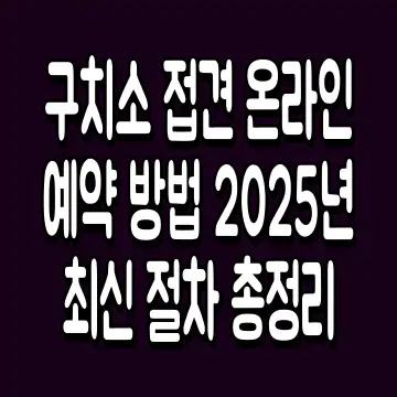 구치소 접견 온라인 예약 방법 2025년 최신 절차 총정리