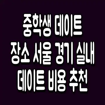 중학생 데이트 장소 서울 경기 실내 데이트 비용 추천