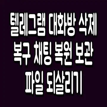 텔레그램 대화방 삭제 복구 채팅 복원 보관 파일 되살리기