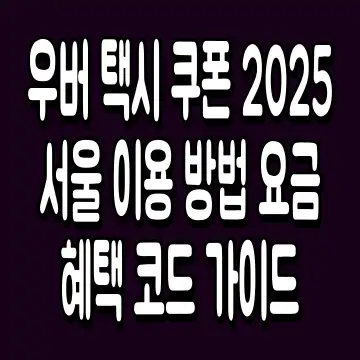 우버 택시 쿠폰 2025 서울 이용 방법 요금 혜택 코드 가이드