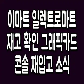 이마트 일렉트로마트 재고 확인 그래픽카드 콘솔 재입고 소식