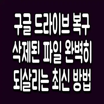 구글 드라이브 복구 삭제된 파일 완벽히 되살리는 최신 방법