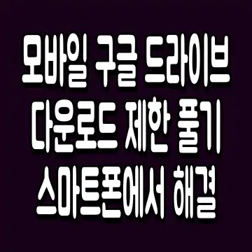 모바일 구글 드라이브 다운로드 제한 풀기 스마트폰에서 해결