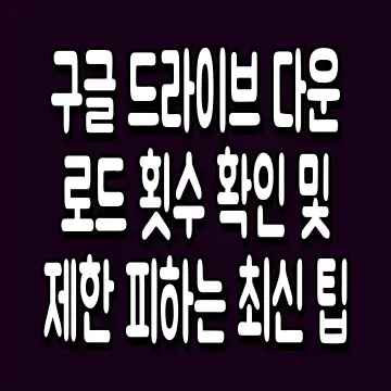 구글 드라이브 다운로드 횟수 확인 및 제한 피하는 최신 팁