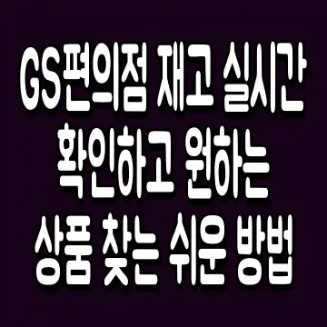 GS편의점 재고 실시간 확인하고 원하는 상품 찾는 쉬운 방법