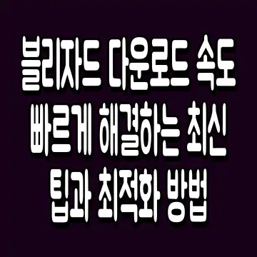 블리자드 다운로드 속도 빠르게 해결하는 최신 팁과 최적화 방법
