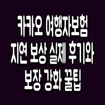 카카오 여행자보험 지연 보상 실제 후기와 보장 강화 꿀팁