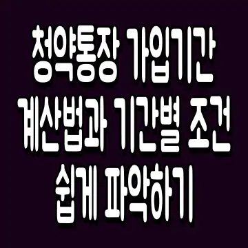 청약통장 가입기간 계산법과 기간별 조건 쉽게 파악하기