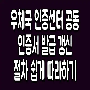 우체국 인증센터 공동인증서 발급 갱신 절차 쉽게 따라하기