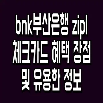 bnk부산은행 zipl 체크카드 혜택 장점 및 유용한 정보
