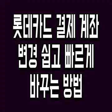 롯데카드 결제 계좌 변경 쉽고 빠르게 바꾸는 방법