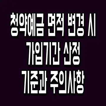 청약예금 면적 변경 시 가입기간 산정 기준과 주의사항