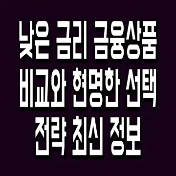 낮은 금리 금융상품 비교와 현명한 선택 전략 최신 정보