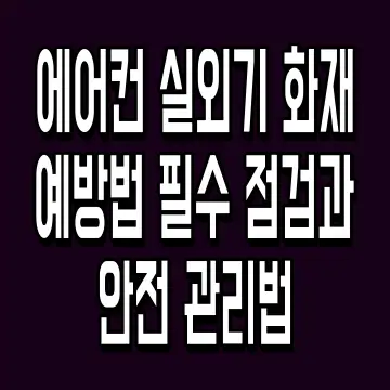 에어컨 실외기 화재 예방법 필수 점검과 안전 관리법