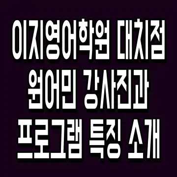이지영어학원 대치점 원어민 강사진과 프로그램 특징 소개