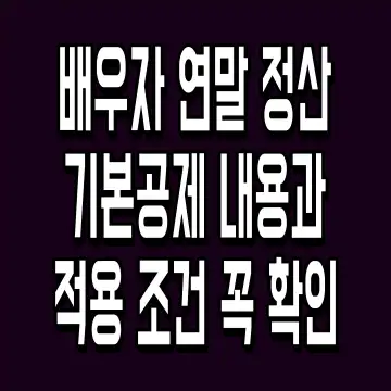 배우자 연말 정산 기본공제 내용과 적용 조건 꼭 확인