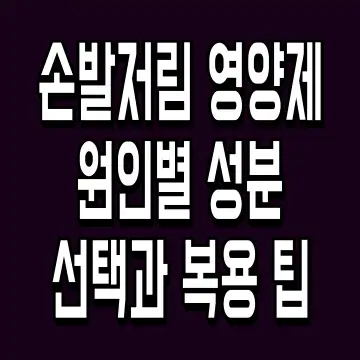손발저림 영양제 원인별 성분 선택과 복용 팁