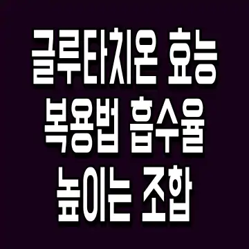 글루타치온 효능 복용법 흡수율 높이는 조합