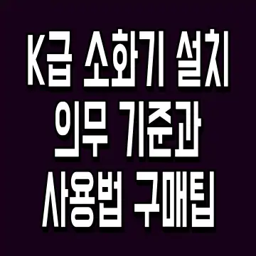 K급 소화기 설치의무 기준과 사용법 구매팁