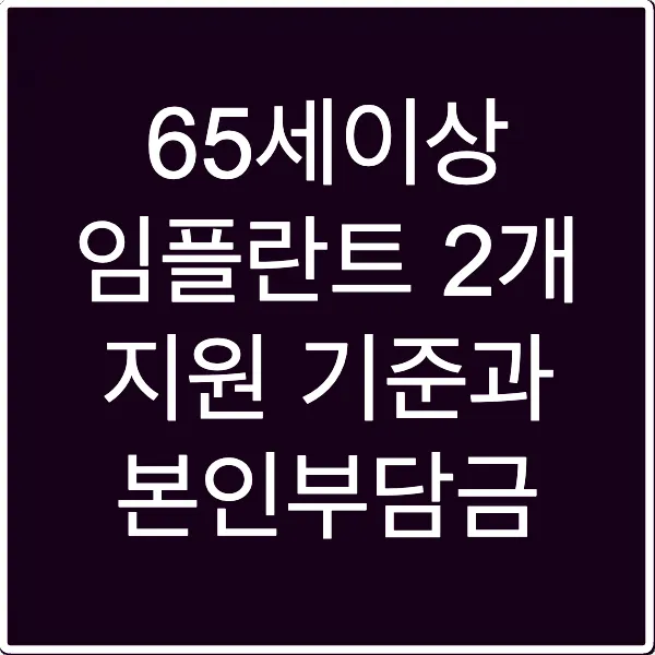 65세이상 임플란트 2개 지원 기준과 본인부담금