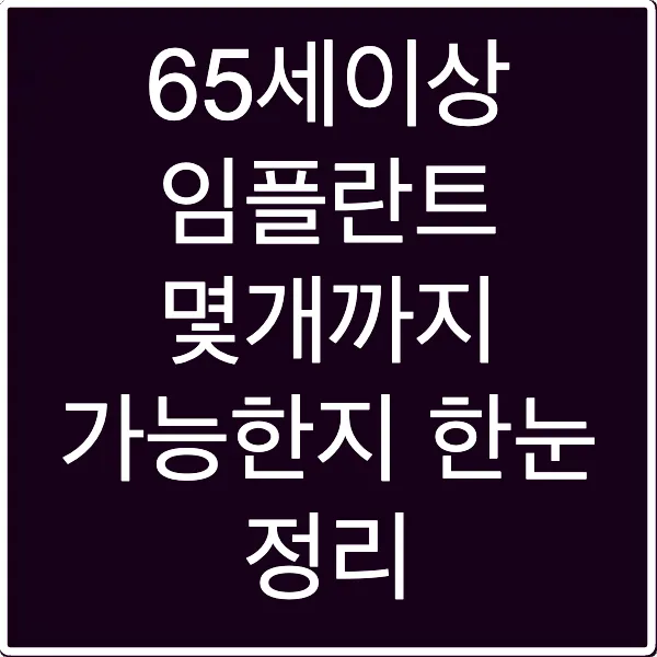 65세이상 임플란트 몇개까지 가능한지 한눈 정리