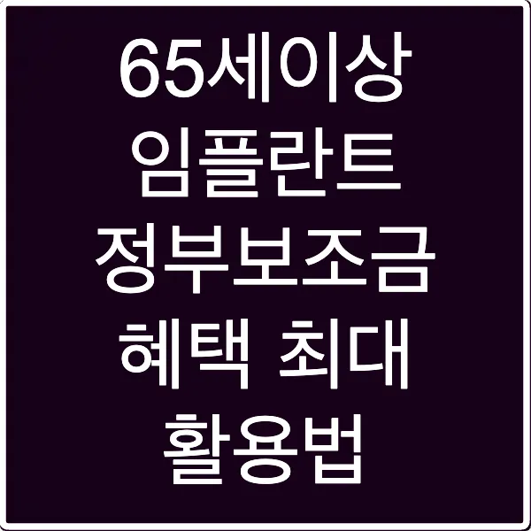 65세이상 임플란트 정부보조금 혜택 최대 활용법