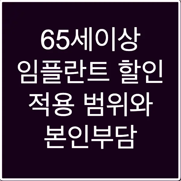 65세이상 임플란트 할인 적용 범위와 본인부담