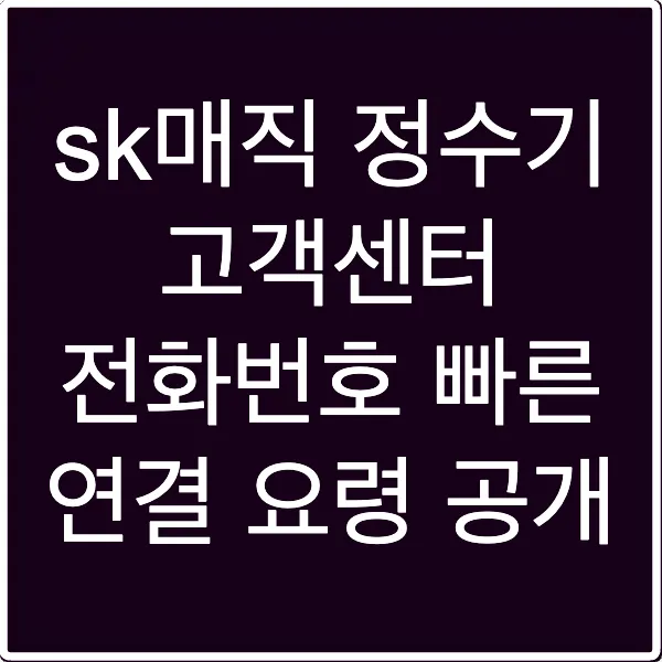 sk매직 정수기 고객센터 전화번호 빠른 연결 요령 공개