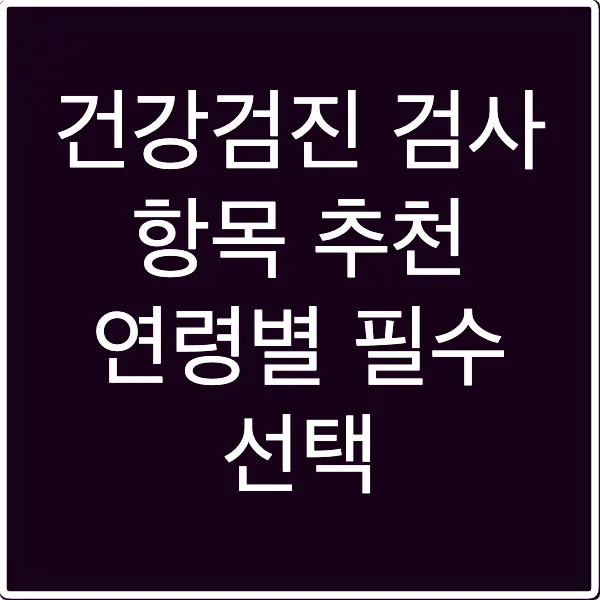건강검진 검사 항목 추천 연령별 필수 선택